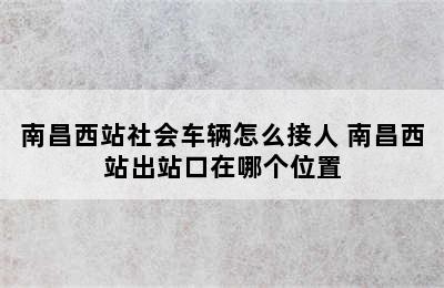 南昌西站社会车辆怎么接人 南昌西站出站口在哪个位置